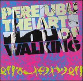 PERE UBU - The Art Of Walking