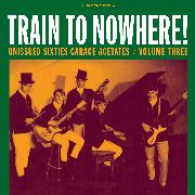 VARIOUS ARTISTS - Unissued Sixties Garage Acetates Vol. 3 - TRAIN TO NOWHERE