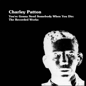 CHARLEY PATTON - You're Gonna Need Somebody When You Die