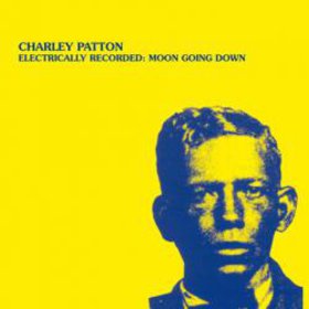 CHARLEY PATTON - Electrically Recorded: Moon Going Down