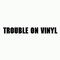 Trouble on Vinyl presents