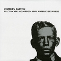 2 x CHARLEY PATTON - ELECTRICALLY RECORDED: HIGH WATER EVERYWHERE