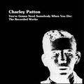 1 x CHARLEY PATTON - YOU'RE GONNA NEED SOMEBODY WHEN YOU DIE