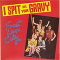 I SPIT ON YOUR GRAVY - Fruit Loop City